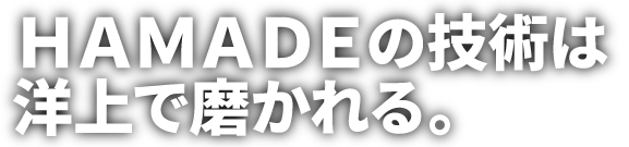 HAMADEの技術は、洋上で磨かれる。